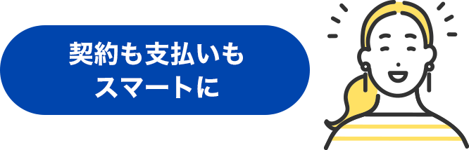 契約も支払いもスマートに