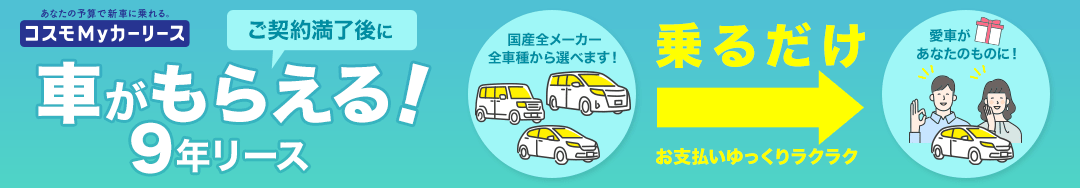 ご契約満了後に車がもらえる！コスモMyカーリースの9年リース