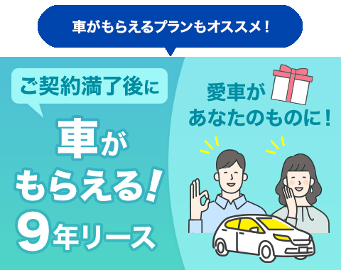 車がもらえる9年リースもオススメ！お支払いはゆっくりラクラク。ご契約満了後に愛車があなたのものに！