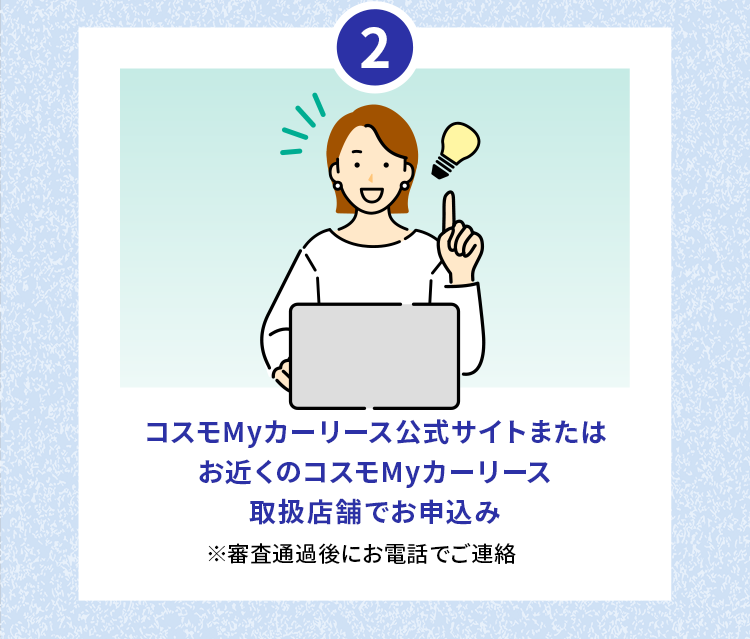2.コスモMyカーリース公式サイトまたはお近くのコスモMyカーリース取扱店舗でお申込み