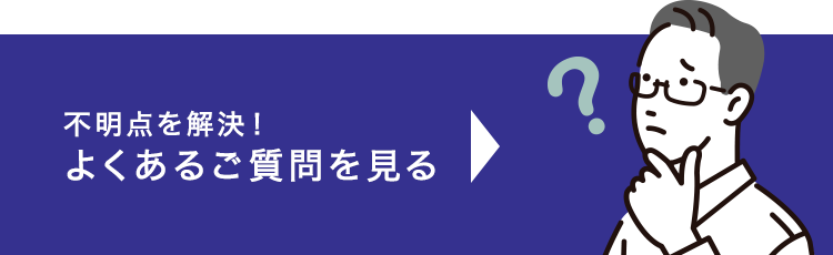 不明点を解決！よくあるご質問を見る
