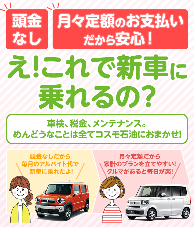 頭金なし！月々定額のお支払いだから安心！新車購入の前にコスモMyカーリースをご検討ください。