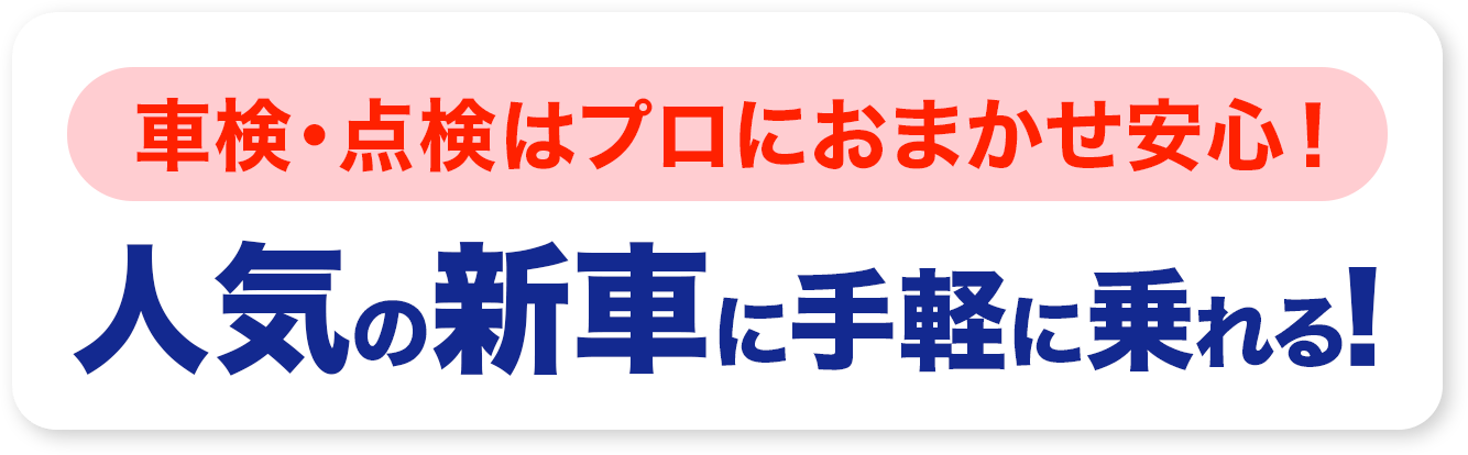 車検・点検はプロにおまかせ安心！人気の新車に手軽に乗れる！